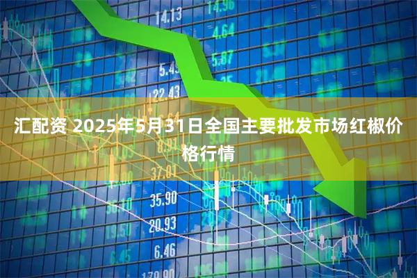 汇配资 2025年5月31日全国主要批发市场红椒价格行情