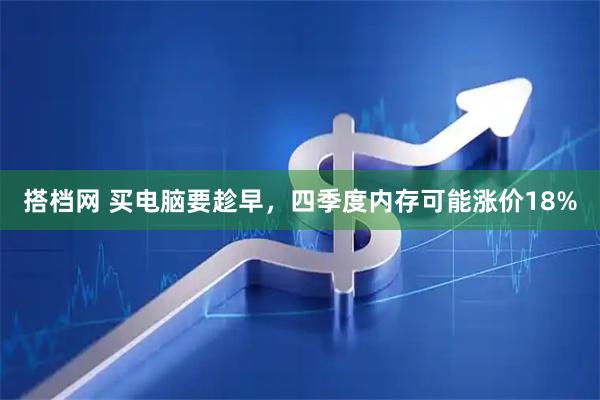 搭档网 买电脑要趁早，四季度内存可能涨价18%