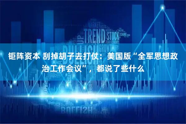 钜阵资本 刮掉胡子去打仗：美国版“全军思想政治工作会议”，都说了些什么