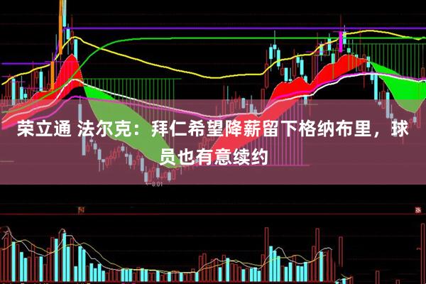 荣立通 法尔克：拜仁希望降薪留下格纳布里，球员也有意续约