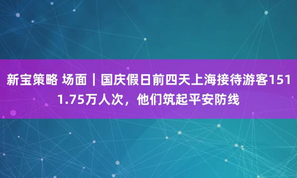 新宝策略 场面｜国庆假日前四天上海接待游客1511.75万人次，他们筑起平安防线
