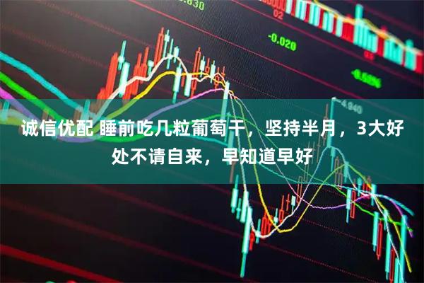 诚信优配 睡前吃几粒葡萄干，坚持半月，3大好处不请自来，早知道早好