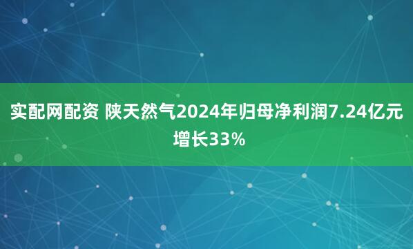 实配网配资 陕天然气2024年归母净利润7.24亿元 增长33%