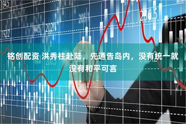 铭创配资 洪秀柱赴陆，先通告岛内，没有统一就没有和平可言